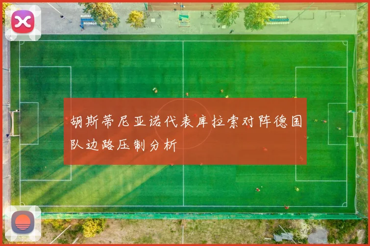 胡斯蒂尼亚诺代表库拉索对阵德国队边路压制分析
