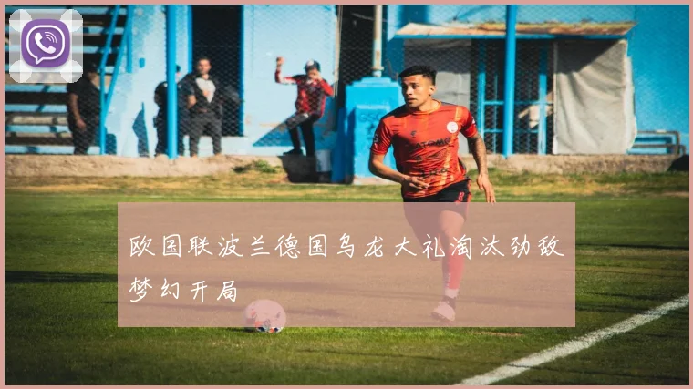 欧国联波兰德国乌龙大礼淘汰劲敌梦幻开局