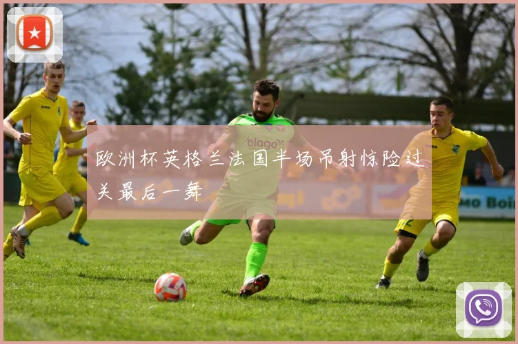 欧洲杯英格兰法国半场吊射惊险过关最后一舞