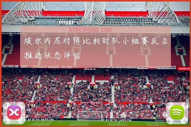 埃尔内尼对阵比利时队小组赛反击推进状态评估