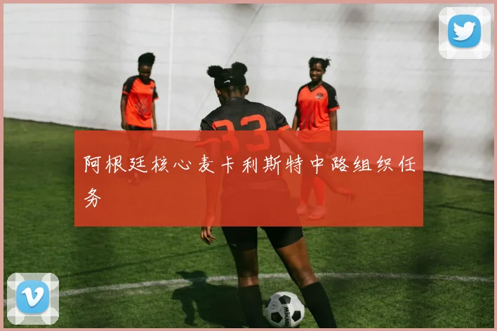 阿根廷核心麦卡利斯特中路组织任务