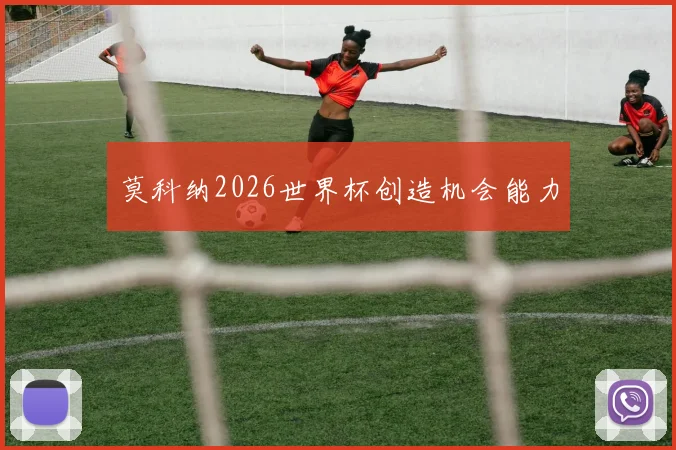莫科纳2026世界杯创造机会能力
