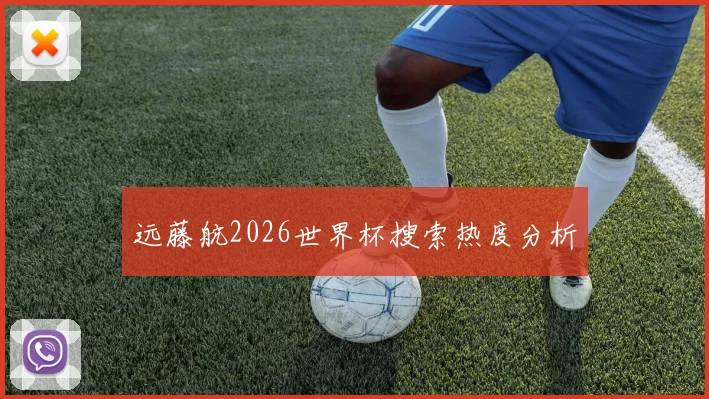 远藤航2026世界杯搜索热度分析