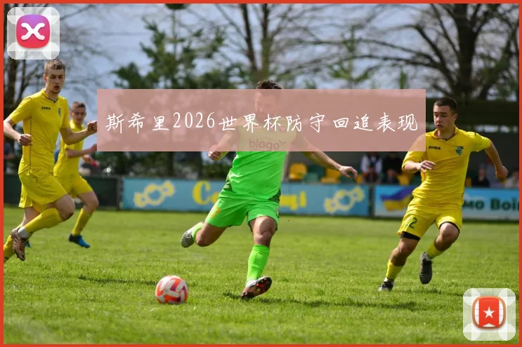 斯希里2026世界杯防守回追表现
