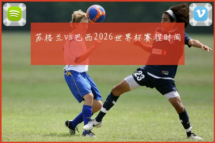 苏格兰vs巴西2026世界杯赛程时间