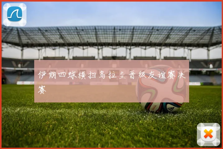 伊朗四球横扫乌拉圭晋级友谊赛决赛