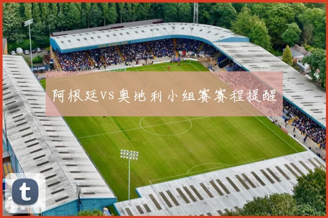 阿根廷vs奥地利小组赛赛程提醒