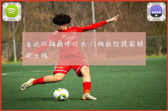 吉达双雄巅峰对决 门线救险提前锁定出线
