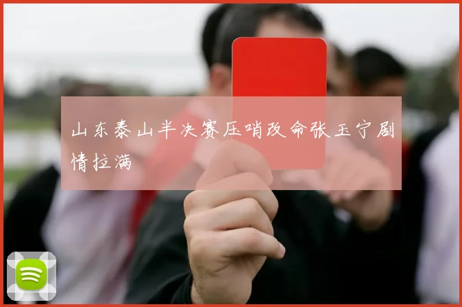 山东泰山半决赛压哨改命张玉宁剧情拉满