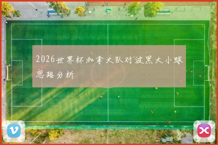 2026世界杯加拿大队对波黑大小球思路分析