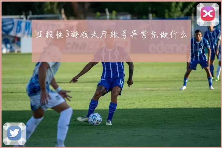 亚投快3游戏大厅账号异常先做什么
