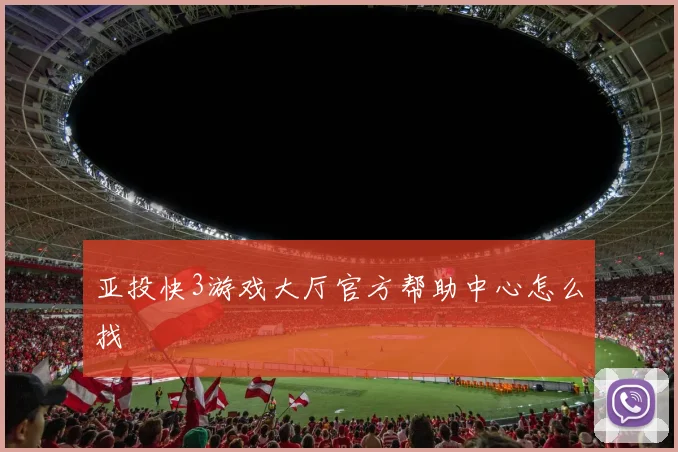 亚投快3游戏大厅官方帮助中心怎么找