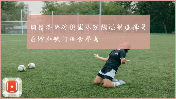 朗赫洛面对德国队防线远射选择是否增加破门机会参考