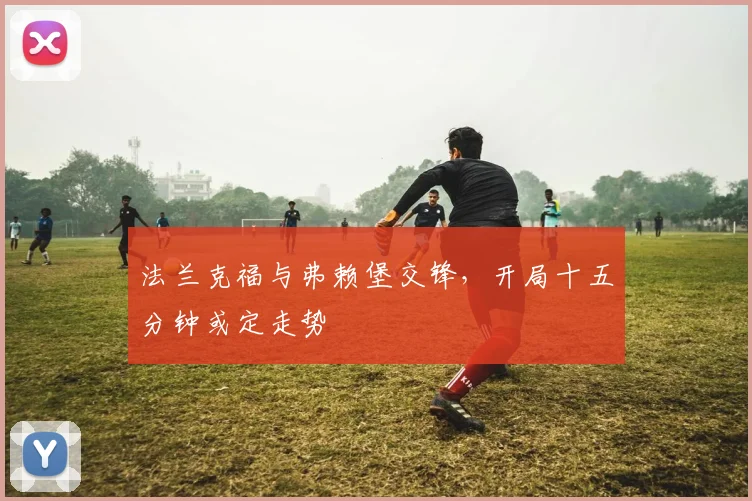 法兰克福与弗赖堡交锋，开局十五分钟或定走势