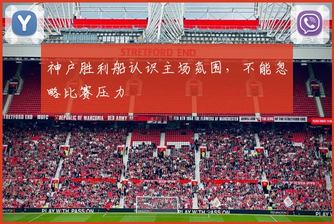 神户胜利船认识主场氛围，不能忽略比赛压力