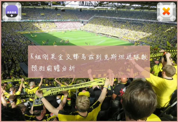 K组刚果金交锋乌兹别克斯坦进球数预测前瞻分析