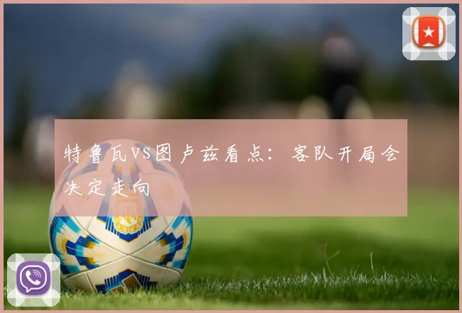 特鲁瓦vs图卢兹看点：客队开局会决定走向