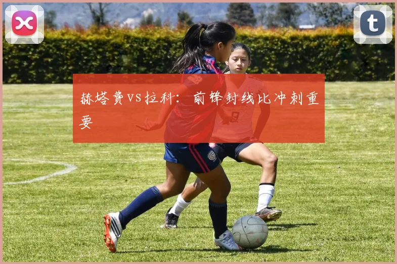 赫塔费vs拉科：前锋封线比冲刺重要
