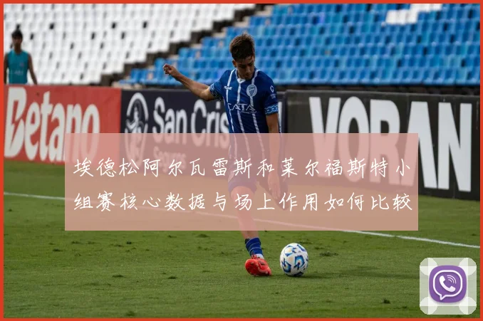 埃德松阿尔瓦雷斯和莱尔福斯特小组赛核心数据与场上作用如何比较