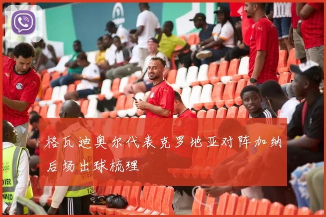 格瓦迪奥尔代表克罗地亚对阵加纳后场出球梳理