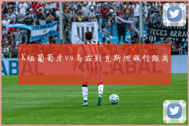 K组葡萄牙vs乌兹别克斯坦旅行距离