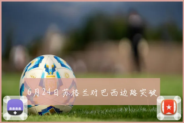 6月24日苏格兰对巴西边路突破