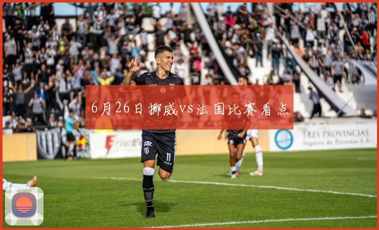 6月26日挪威vs法国比赛看点