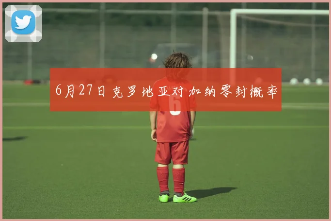 6月27日克罗地亚对加纳零封概率