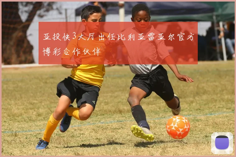 亚投快3大厅出任比利亚雷亚尔官方博彩合作伙伴