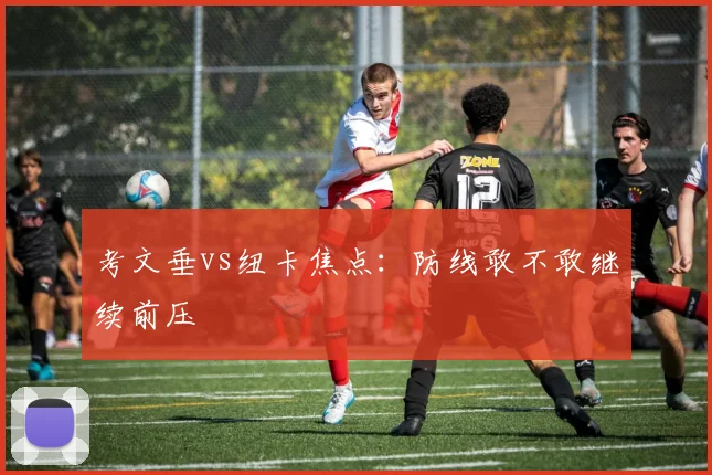 考文垂vs纽卡焦点：防线敢不敢继续前压